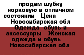 продам шубку норковую в отличном состоянии › Цена ­ 20 000 - Новосибирская обл. Одежда, обувь и аксессуары » Женская одежда и обувь   . Новосибирская обл.